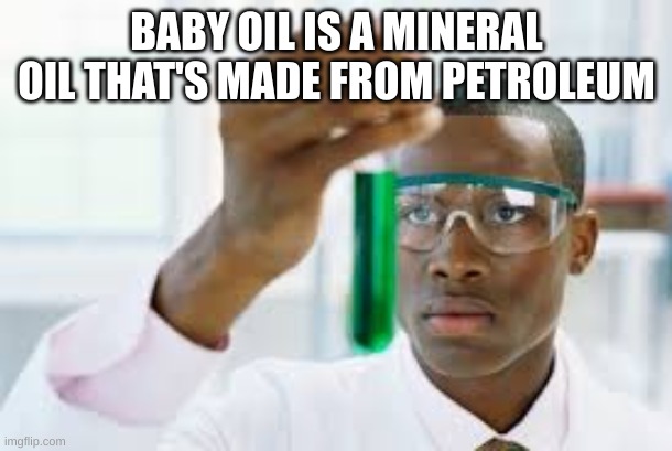 BABY OIL IS A MINERAL OIL THAT'S MADE FROM PETROLEUM | image tagged in finally | made w/ Imgflip meme maker