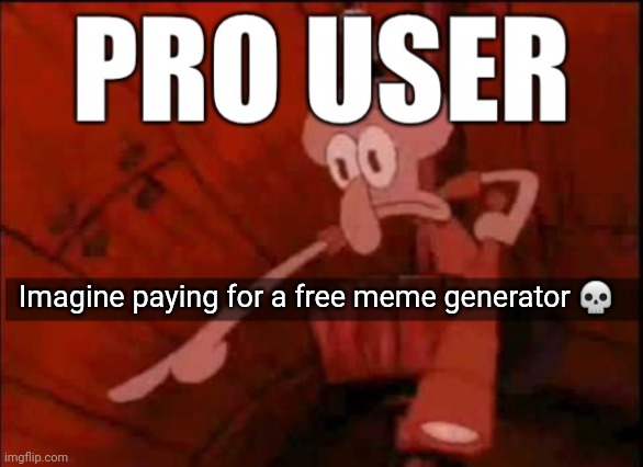 . | Imagine paying for a free meme generator 💀 | image tagged in imgflip pro user | made w/ Imgflip meme maker