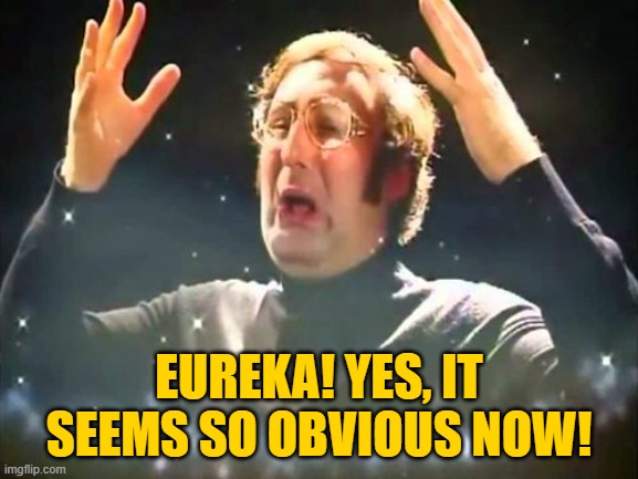 Mind Blown | EUREKA! YES, IT SEEMS SO OBVIOUS NOW! | image tagged in mind blown | made w/ Imgflip meme maker
