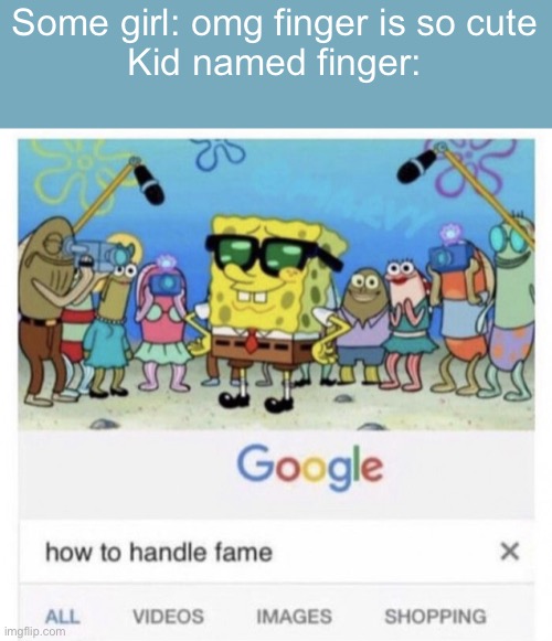 How to handle fame | Some girl: omg finger is so cute
Kid named finger: | image tagged in how to handle fame | made w/ Imgflip meme maker