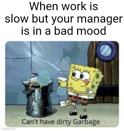 Must appease the manager | When work is slow but your manager is in a bad mood | image tagged in blank white template,can't have dirty garbage | made w/ Imgflip meme maker