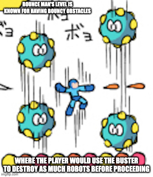Bounce Man's Level | BOUNCE MAN'S LEVEL IS KNOWN FOR HAVING BOUNCY OBSTACLES; WHERE THE PLAYER WOULD USE THE BUSTER TO DESTROY AS MUCH ROBOTS BEFORE PROCEEDING | image tagged in bounceman,megaman,memes,gaming | made w/ Imgflip meme maker