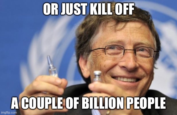 Bill Gates loves Vaccines | OR JUST KILL OFF A COUPLE OF BILLION PEOPLE | image tagged in bill gates loves vaccines | made w/ Imgflip meme maker