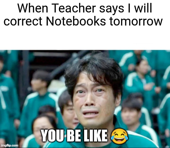 When you already did Homework but ..? | When Teacher says I will correct Notebooks tomorrow; YOU BE LIKE 😂 | image tagged in your next task is to- | made w/ Imgflip meme maker