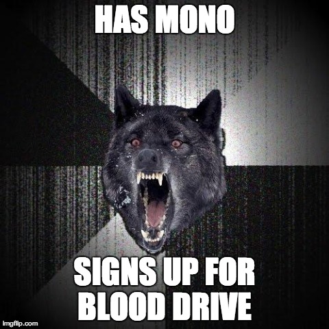 Insanity Wolf | HAS MONO SIGNS UP FOR BLOOD DRIVE | image tagged in memes,insanity wolf,AdviceAnimals | made w/ Imgflip meme maker