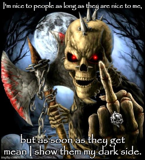 Cool Skeleton with axe | I'm nice to people as long as they are nice to me, but as soon as they get mean I show them my dark side. | image tagged in cool skeleton with axe | made w/ Imgflip meme maker