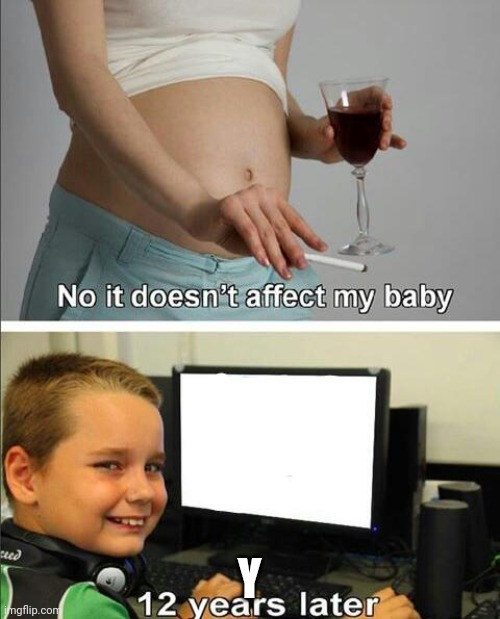 No it doesn't affect my baby | Y | image tagged in no it doesn't affect my baby | made w/ Imgflip meme maker