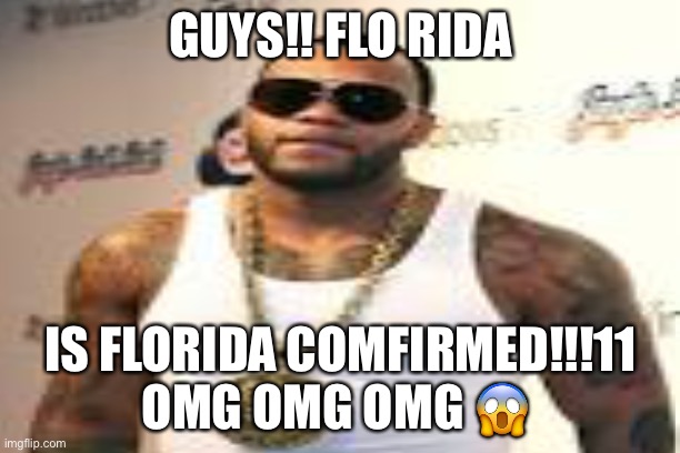 FLO RIDA = FLORIDA | GUYS!! FLO RIDA; IS FLORIDA COMFIRMED!!!11
OMG OMG OMG 😱 | image tagged in florida man,sweet home alabama | made w/ Imgflip meme maker