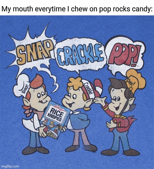 Pop rocks candy | My mouth everytime I chew on pop rocks candy: | image tagged in snap crackle pop,pop rocks candy,funny,memes,blank white template,meme | made w/ Imgflip meme maker