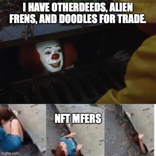 NFT Trades | I HAVE OTHERDEEDS, ALIEN FRENS, AND DOODLES FOR TRADE. NFT MFERS | image tagged in pennywise in sewer | made w/ Imgflip meme maker