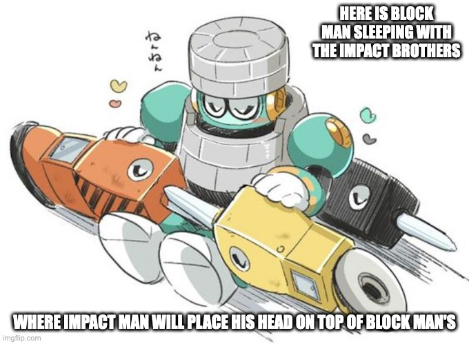 Block Man With Impact Brothers | HERE IS BLOCK MAN SLEEPING WITH THE IMPACT BROTHERS; WHERE IMPACT MAN WILL PLACE HIS HEAD ON TOP OF BLOCK MAN'S | image tagged in megaman,blockman,impactman,memes | made w/ Imgflip meme maker