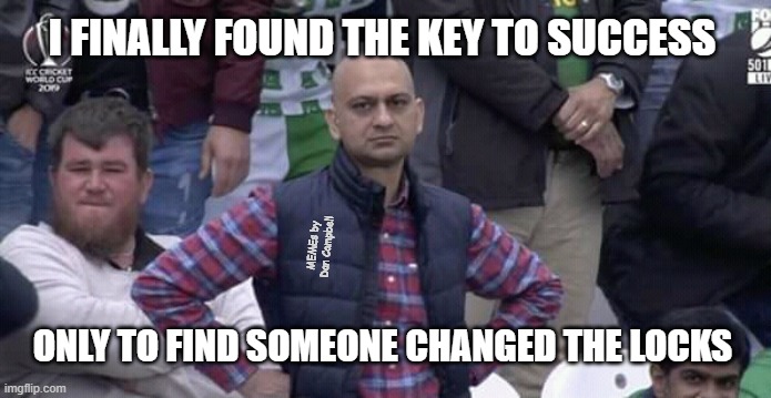 Annoyed man | I FINALLY FOUND THE KEY TO SUCCESS; MEMEs by Dan Campbell; ONLY TO FIND SOMEONE CHANGED THE LOCKS | image tagged in annoyed man | made w/ Imgflip meme maker