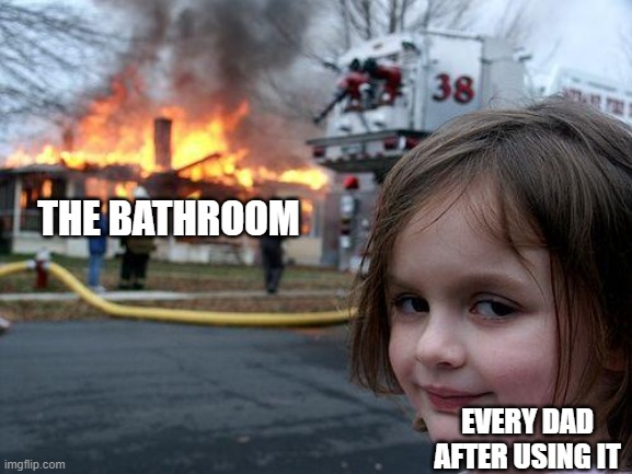 free epic Pithivier | THE BATHROOM; EVERY DAD AFTER USING IT | image tagged in memes,disaster girl | made w/ Imgflip meme maker