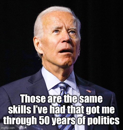 Joe Biden | Those are the same skills I’ve had that got me through 50 years of politics | image tagged in joe biden | made w/ Imgflip meme maker