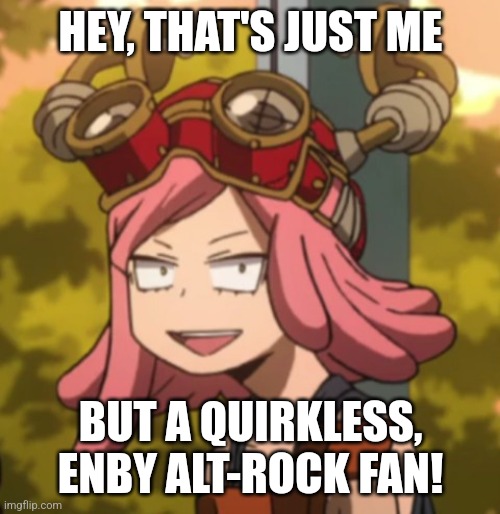 Mei Hatsume derp | HEY, THAT'S JUST ME BUT A QUIRKLESS, ENBY ALT-ROCK FAN! | image tagged in mei hatsume derp | made w/ Imgflip meme maker