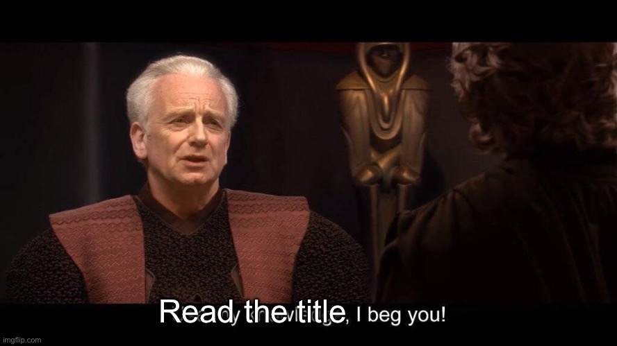 star wars prequel palpatine use my knowledge | Read the title | image tagged in star wars prequel palpatine use my knowledge | made w/ Imgflip meme maker