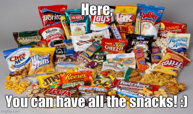 Snacks | Here, You can have all the snacks! :) | image tagged in snacks | made w/ Imgflip meme maker