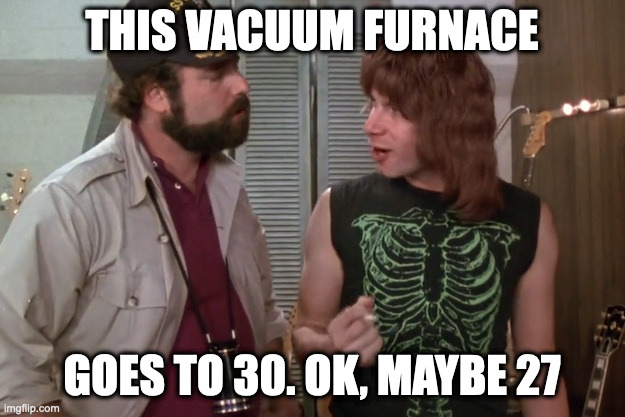 Spinal Tap | THIS VACUUM FURNACE; GOES TO 30. OK, MAYBE 27 | image tagged in spinal tap | made w/ Imgflip meme maker