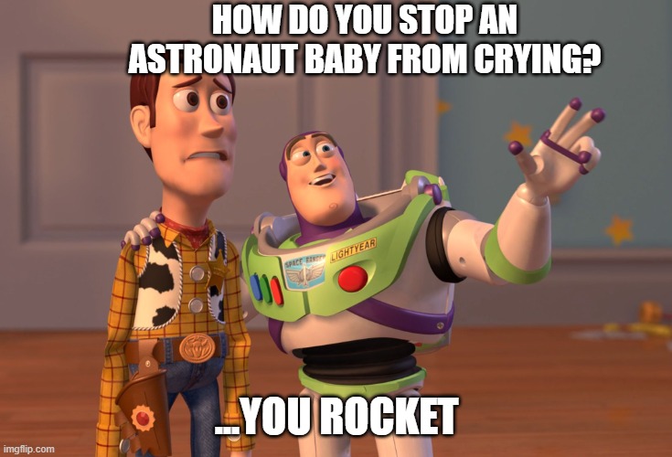 Dad Jokes | HOW DO YOU STOP AN ASTRONAUT BABY FROM CRYING? ...YOU ROCKET | image tagged in memes,x x everywhere | made w/ Imgflip meme maker