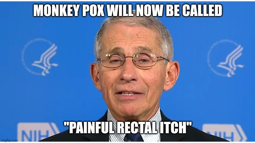 Dr Fauci | MONKEY POX WILL NOW BE CALLED "PAINFUL RECTAL ITCH" | image tagged in dr fauci | made w/ Imgflip meme maker