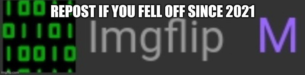 *sigh* | REPOST IF YOU FELL OFF SINCE 2021 | image tagged in imgflip | made w/ Imgflip meme maker