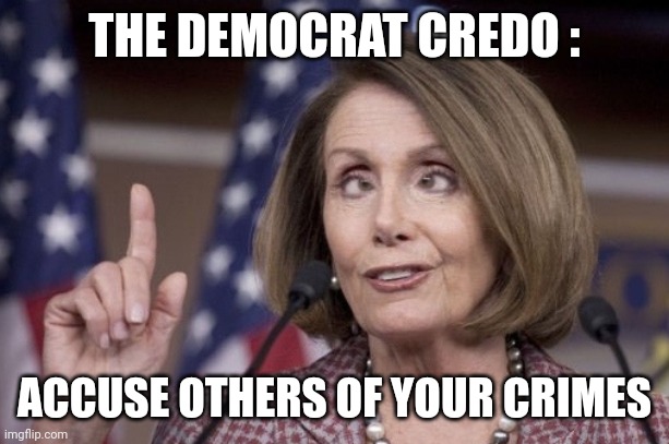 Nancy pelosi | THE DEMOCRAT CREDO : ACCUSE OTHERS OF YOUR CRIMES | image tagged in nancy pelosi | made w/ Imgflip meme maker
