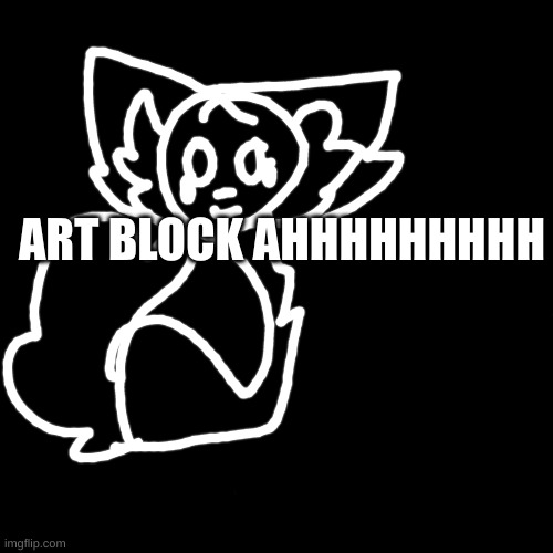 Help | ART BLOCK AHHHHHHHHH | image tagged in black | made w/ Imgflip meme maker