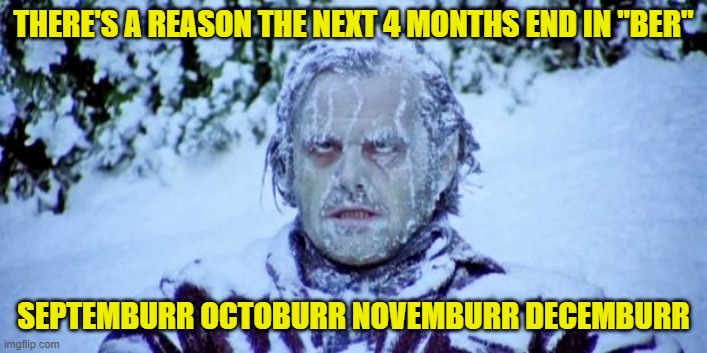 It's coming | THERE'S A REASON THE NEXT 4 MONTHS END IN "BER"; SEPTEMBURR OCTOBURR NOVEMBURR DECEMBURR | image tagged in the shining winter | made w/ Imgflip meme maker
