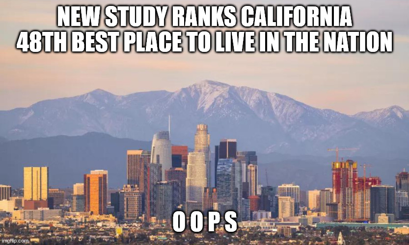 NEW STUDY RANKS CALIFORNIA 48TH BEST PLACE TO LIVE IN THE NATION O O P S | made w/ Imgflip meme maker