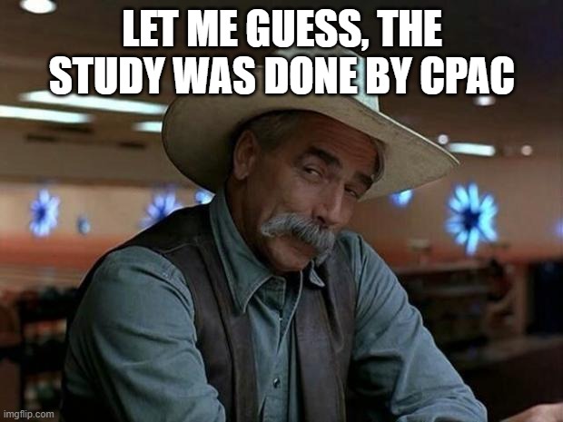 special kind of stupid | LET ME GUESS, THE STUDY WAS DONE BY CPAC | image tagged in special kind of stupid | made w/ Imgflip meme maker