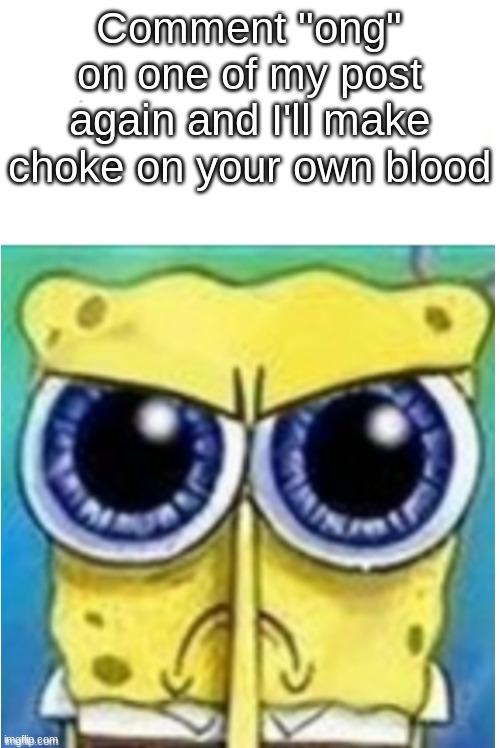 . | Comment "ong" on one of my post again and I'll make choke on your own blood | made w/ Imgflip meme maker