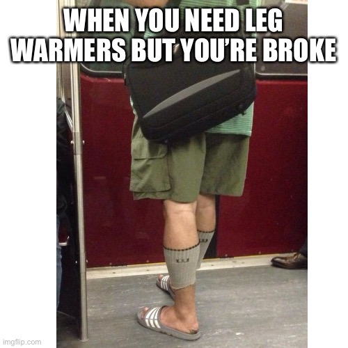  WHEN YOU NEED LEG WARMERS BUT YOU’RE BROKE | image tagged in socks | made w/ Imgflip meme maker