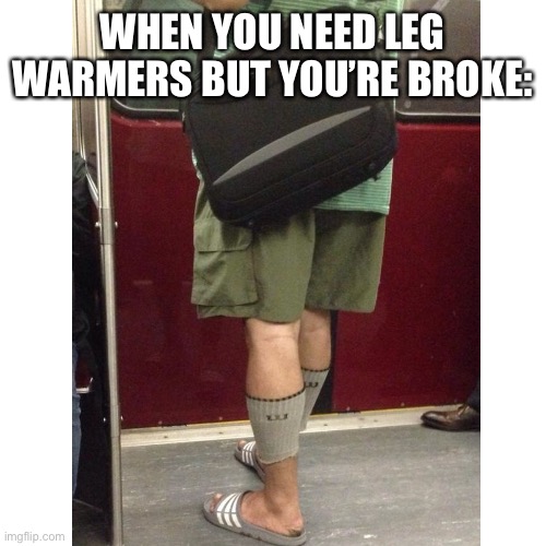 Sock | WHEN YOU NEED LEG WARMERS BUT YOU’RE BROKE: | made w/ Imgflip meme maker