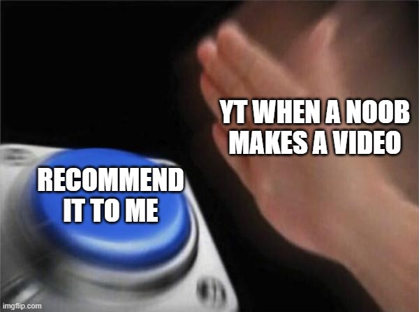 Anyone else have this happen to them? |  YT WHEN A NOOB MAKES A VIDEO; RECOMMEND IT TO ME | image tagged in memes,blank nut button,youtube,recommendations,noob | made w/ Imgflip meme maker