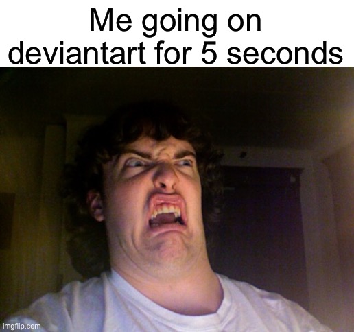 No title | Me going on deviantart for 5 seconds | image tagged in memes,oh no,deviantart | made w/ Imgflip meme maker