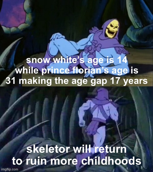 sorry kids, it is what it is | snow white’s age is 14 while prince florian’s age is 31 making the age gap 17 years; skeletor will return to ruin more childhoods | image tagged in skeletor disturbing facts,memes | made w/ Imgflip meme maker