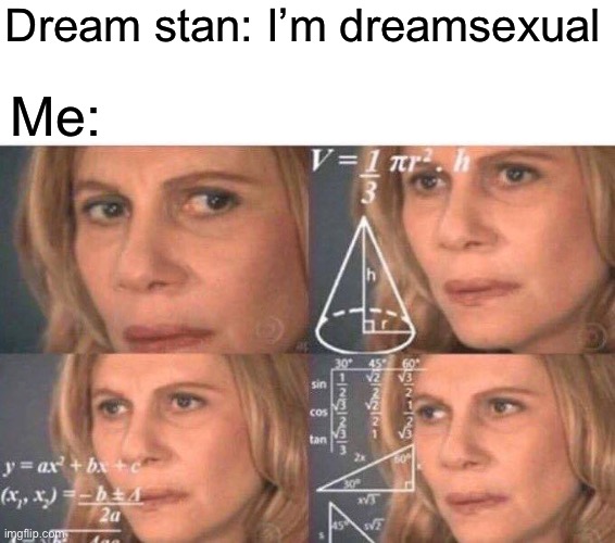 How is this possible | Dream stan: I’m dreamsexual; Me: | image tagged in math lady/confused lady,dream | made w/ Imgflip meme maker