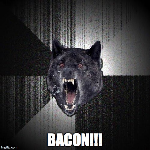 Insanity Wolf | BACON!!! | image tagged in memes,insanity wolf,AdviceAnimals | made w/ Imgflip meme maker