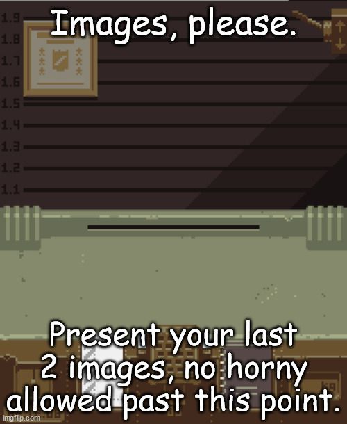 I am a professional inspector, nothing horny is getting past here. | Images, please. Present your last 2 images, no horny allowed past this point. | image tagged in empty booth | made w/ Imgflip meme maker