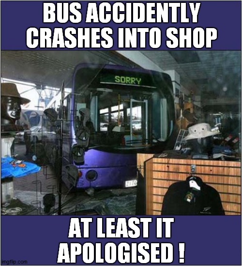 Sorry ! |  BUS ACCIDENTLY CRASHES INTO SHOP; AT LEAST IT APOLOGISED ! | image tagged in bus,crash,apology | made w/ Imgflip meme maker