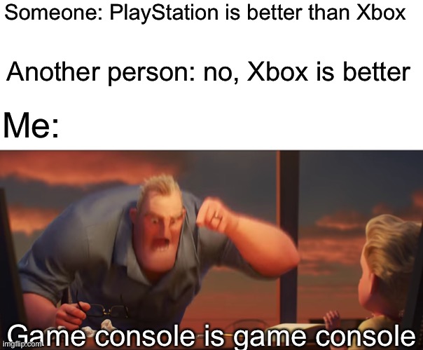 No title | Someone: PlayStation is better than Xbox; Another person: no, Xbox is better; Me:; Game console is game console | image tagged in math is math,xbox,playstation,console wars,video games | made w/ Imgflip meme maker