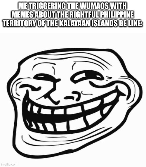 Trollface | ME TRIGGERING THE WUMAOS WITH MEMES ABOUT THE RIGHTFUL PHILIPPINE TERRITORY OF THE KALAYAAN ISLANDS BE LIKE: | image tagged in trollface | made w/ Imgflip meme maker