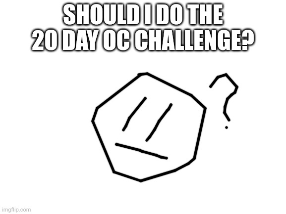 Should i? | SHOULD I DO THE 20 DAY OC CHALLENGE? | image tagged in i,d,k | made w/ Imgflip meme maker