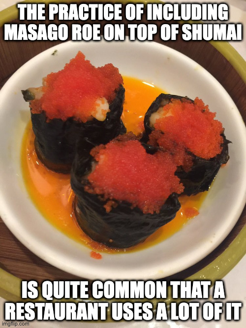 Masago Shu Mai | THE PRACTICE OF INCLUDING MASAGO ROE ON TOP OF SHUMAI; IS QUITE COMMON THAT A RESTAURANT USES A LOT OF IT | image tagged in food,memes | made w/ Imgflip meme maker