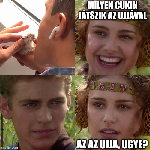 Anakin Padme 4 Panel | MILYEN CUKIN JÁTSZIK AZ UJJÁVAL; AZ AZ UJJA, UGYE? | image tagged in anakin padme 4 panel | made w/ Imgflip meme maker