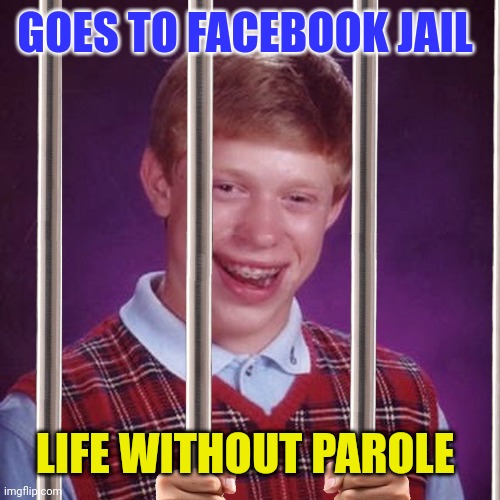 Bad Luck Brian Prison | GOES TO FACEBOOK JAIL; LIFE WITHOUT PAROLE | image tagged in bad luck brian prison | made w/ Imgflip meme maker