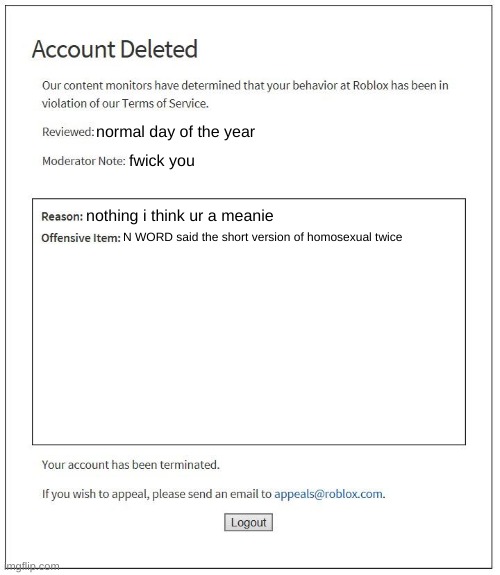 roblox slander (censored for saying the n word even tho im black) | normal day of the year; fwick you; nothing i think ur a meanie; N WORD said the short version of homosexual twice | image tagged in roblox banned,roblox,slander,banned from roblox,banned,repost | made w/ Imgflip meme maker