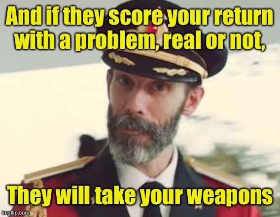 Captain Obvious | And if they score your return with a problem, real or not, They will take your weapons | image tagged in captain obvious | made w/ Imgflip meme maker