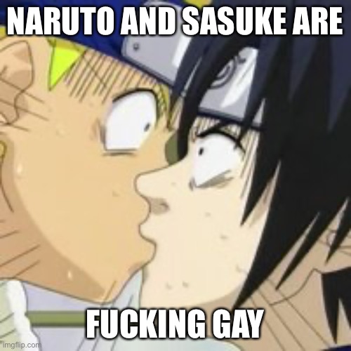 Naruto And Sasuke Kissed Each Other - Which Makes Them Gay | NARUTO AND SASUKE ARE; FUCKING GAY | image tagged in sasuke naruto kiss,gay,memes,naruto,sasuke | made w/ Imgflip meme maker