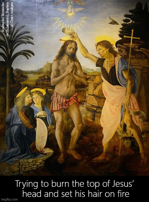 Holy Smoke | Andrea del Verrocchio (with Leonardo), Baptism
of Christ: minkpen; Trying to burn the top of Jesus’
 head and set his hair on fire | image tagged in art memes,religious,atheist,atheism,renaissance,christ | made w/ Imgflip meme maker